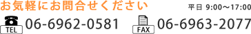 お気軽にお問合せください 平日9:00～17:00 TEL 06-6962-0581 FAX 06-6963-2077