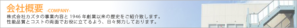 会社概要 株式会社カズタの事業内容と1946年創業以来の歴史をご紹介致します。性能品質とコストの両面でお役に立てるよう、日々努力しております。